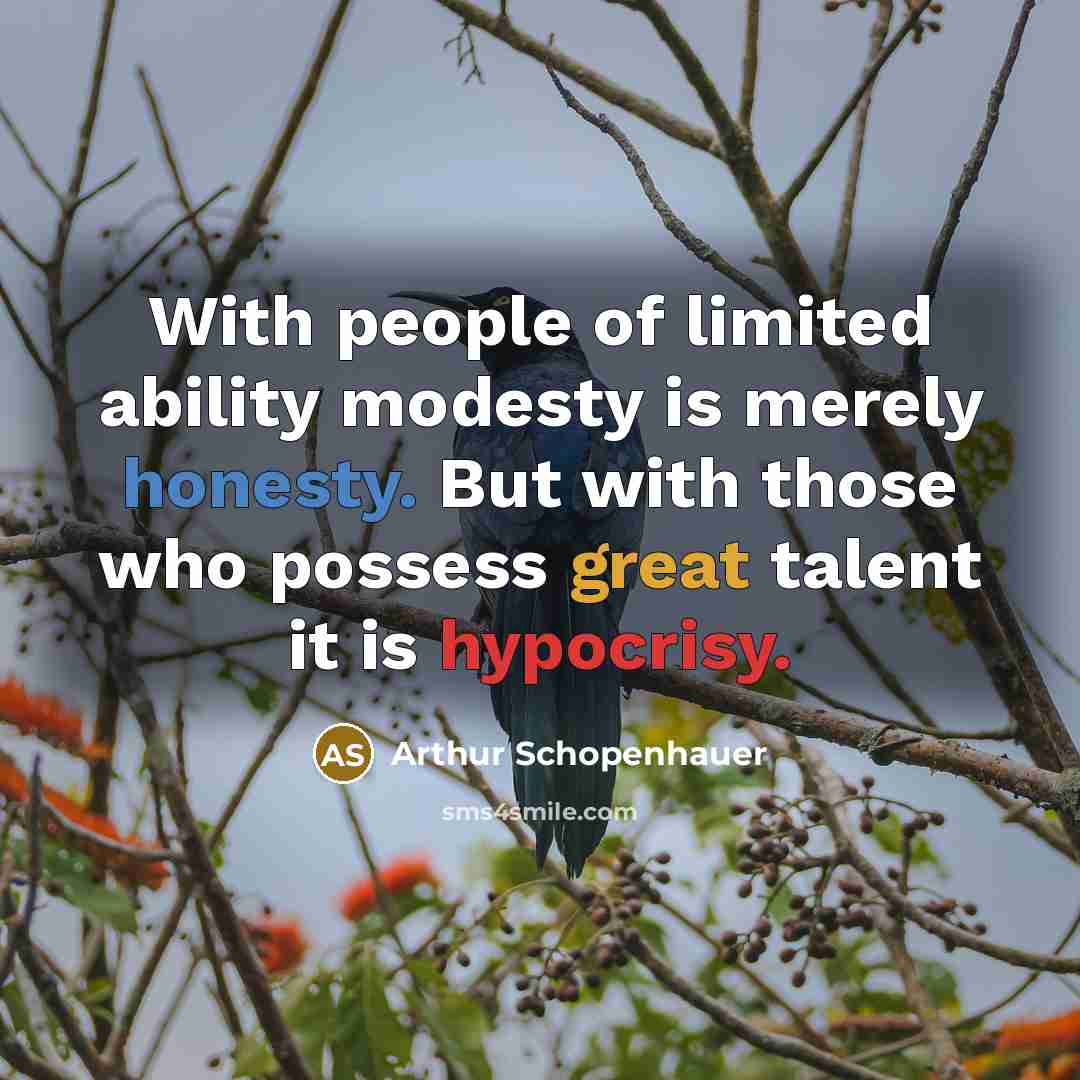 “With people of limited ability modesty is merely honesty. But with those who possess great talent it is hypocrisy.” quote by Arthur Schopenhauer