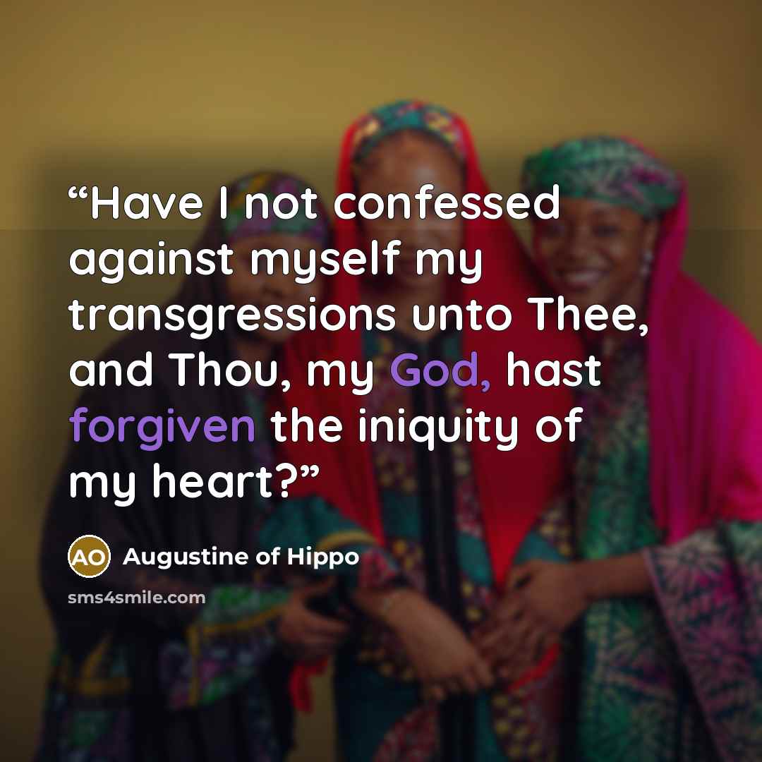 “Have I not confessed against myself my transgressions unto Thee, and Thou, my God, hast forgiven the iniquity of my heart?” quote by Augustine of Hippo