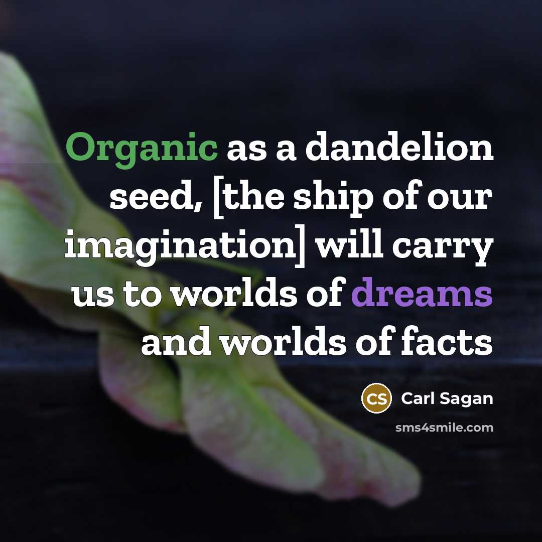 “Organic as a dandelion seed, [the ship of our imagination] will carry us to worlds of dreams and worlds of facts” quote by Carl Sagan