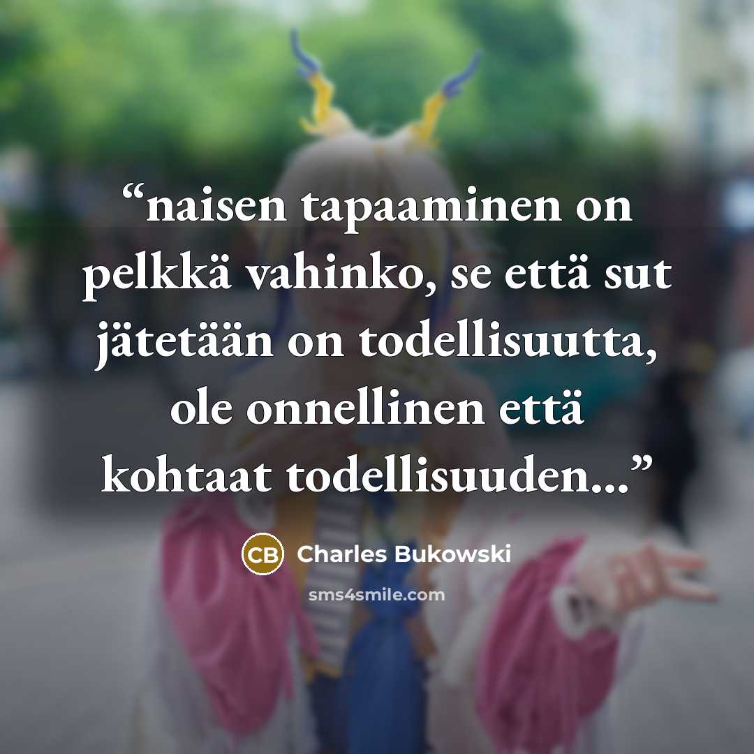 “naisen tapaaminen on pelkkä vahinko, se että sut jätetään on todellisuutta, ole onnellinen että kohtaat todellisuuden...” quote by Charles Bukowski