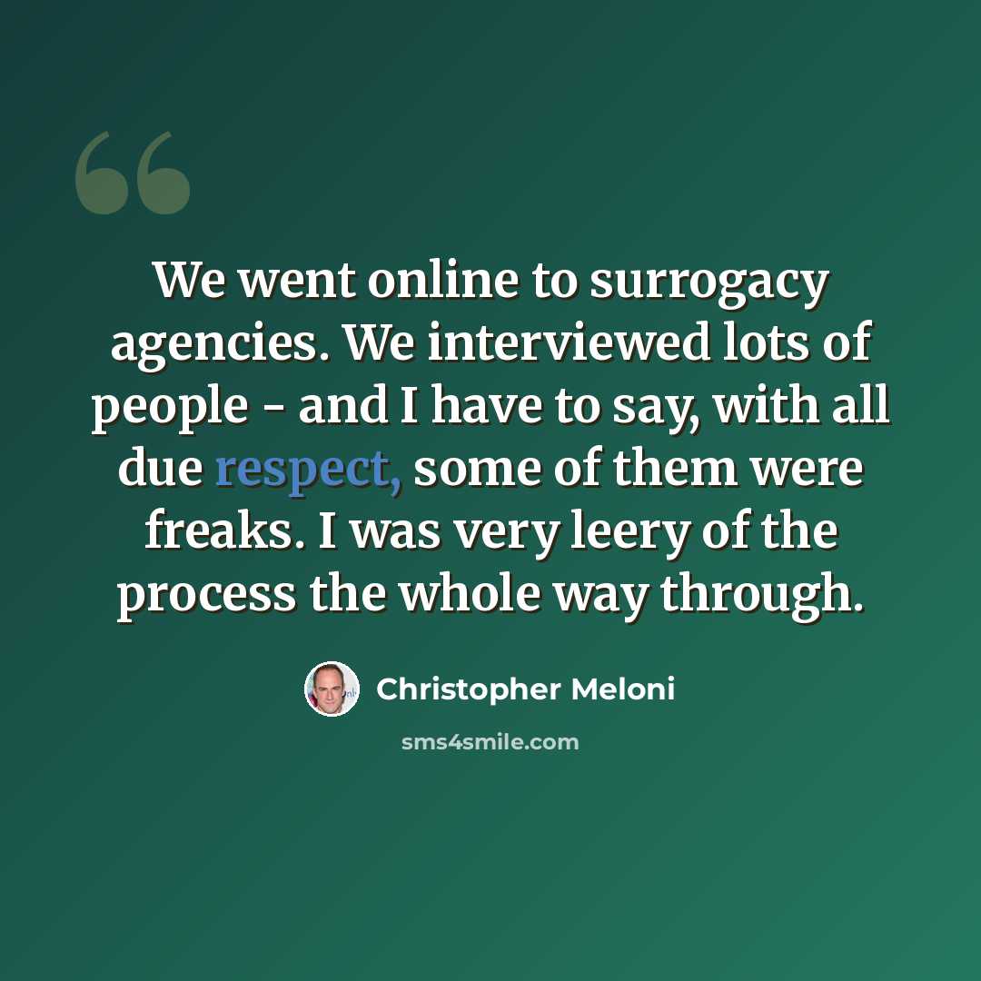 “We went online to surrogacy agencies. We interviewed lots of people - and I have to say, with all due respect, some of them were freaks. I was very leery of the process the whole way through.” quote by Christopher Meloni