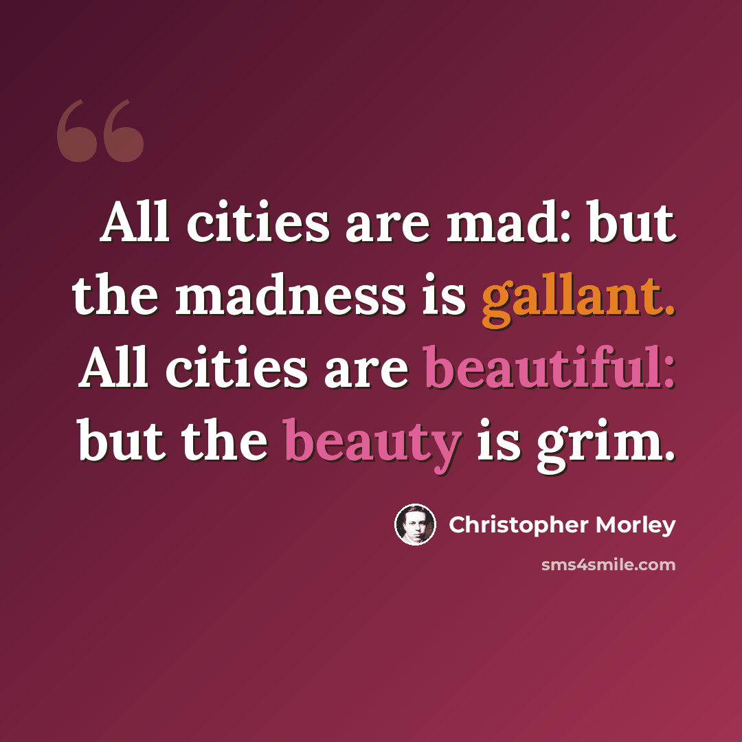 “All cities are mad: but the madness is gallant. All cities are beautiful: but the beauty is grim.” quote by Christopher Morley
