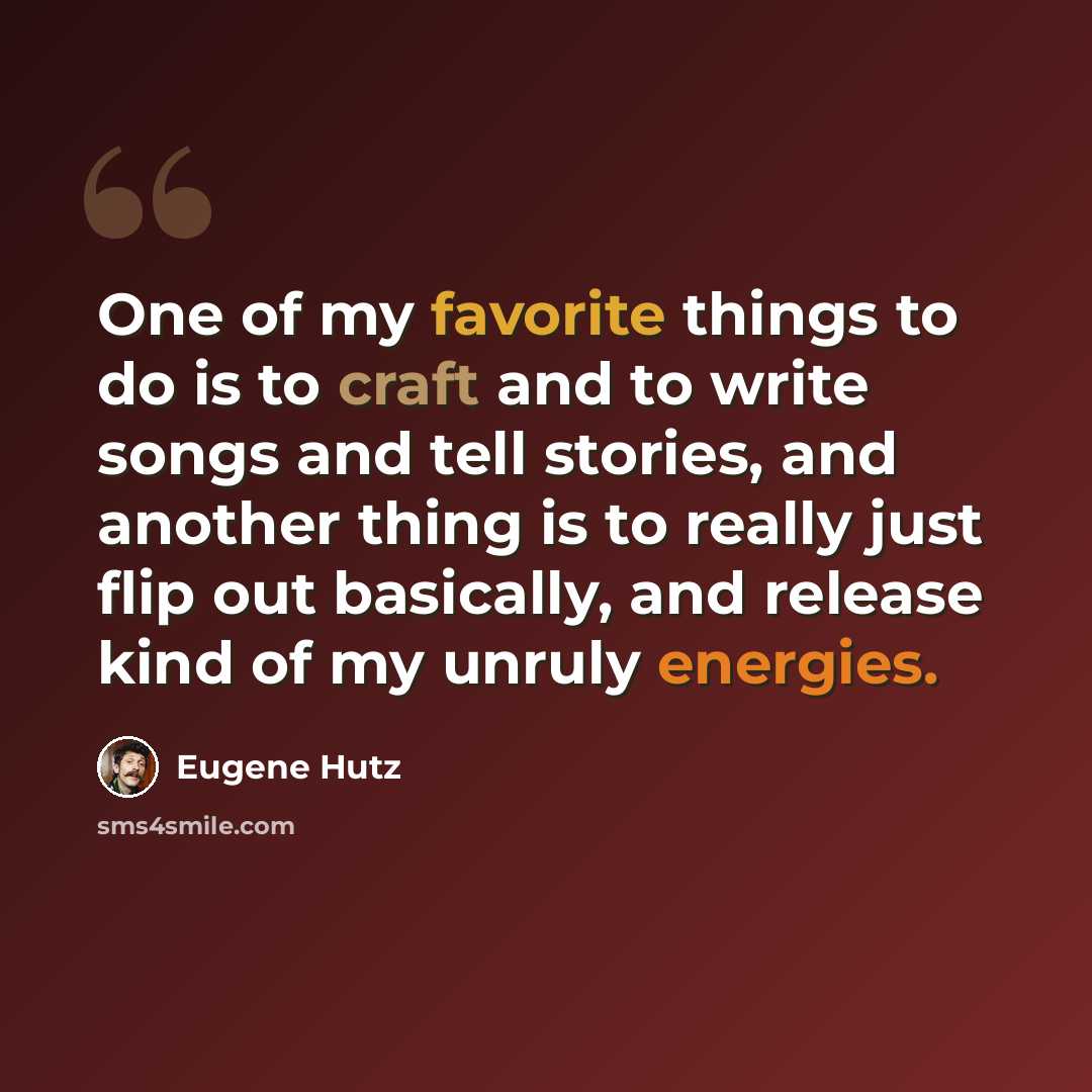 “One of my favorite things to do is to craft and to write songs and tell stories, and another thing is to really just flip out basically, and release kind of my unruly energies.” quote by Eugene Hutz