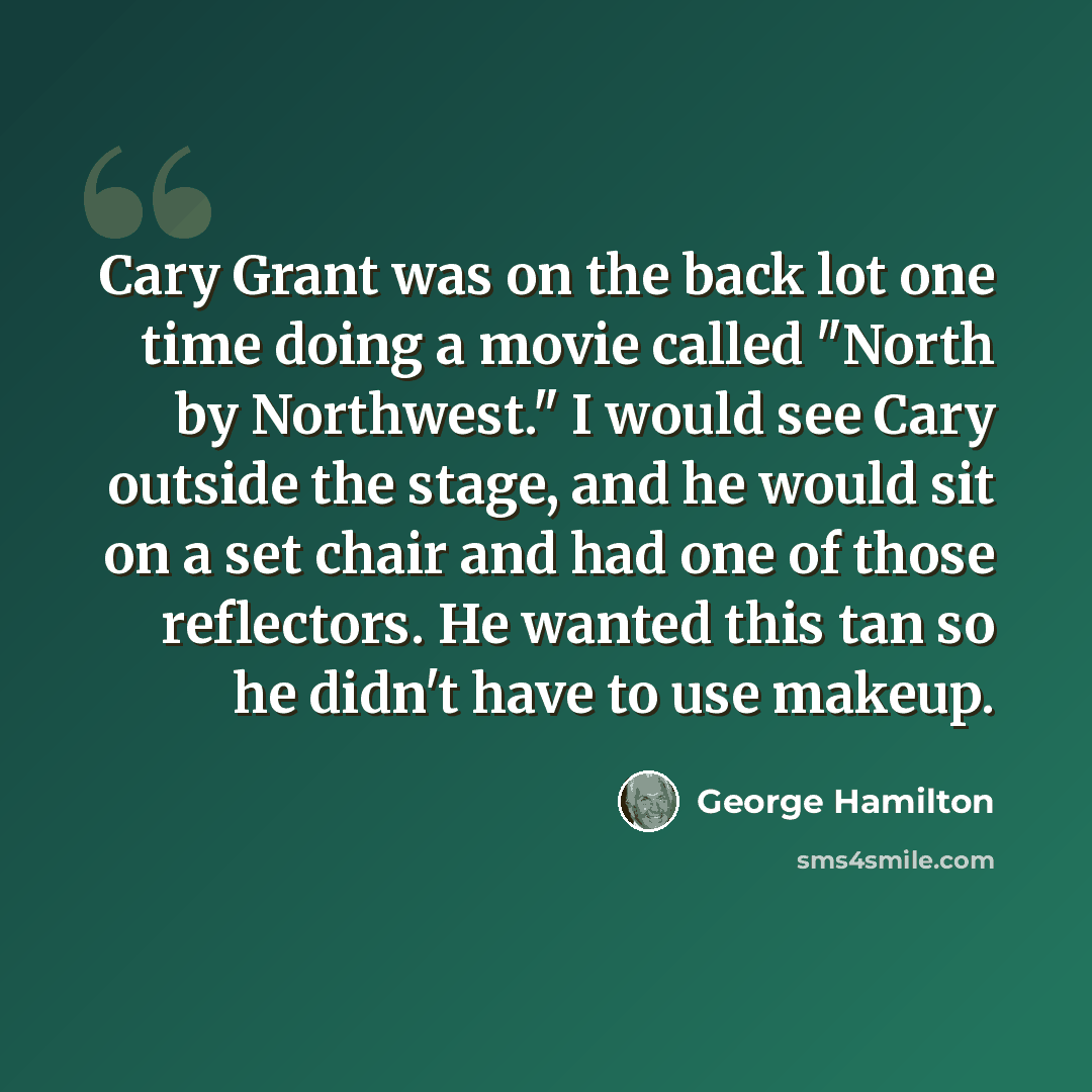 “Cary Grant was on the back lot one time doing a movie called "North by Northwest." I would see Cary outside the stage, and he would sit on a set chair and had one of those reflectors. He wanted this tan so he didn't have to use makeup.” quote by George Hamilton