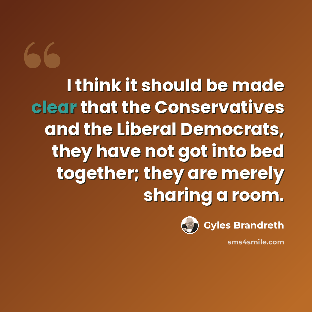 “I think it should be made clear that the Conservatives and the Liberal Democrats, they have not got into bed together; they are merely sharing a room.” quote by Gyles Brandreth