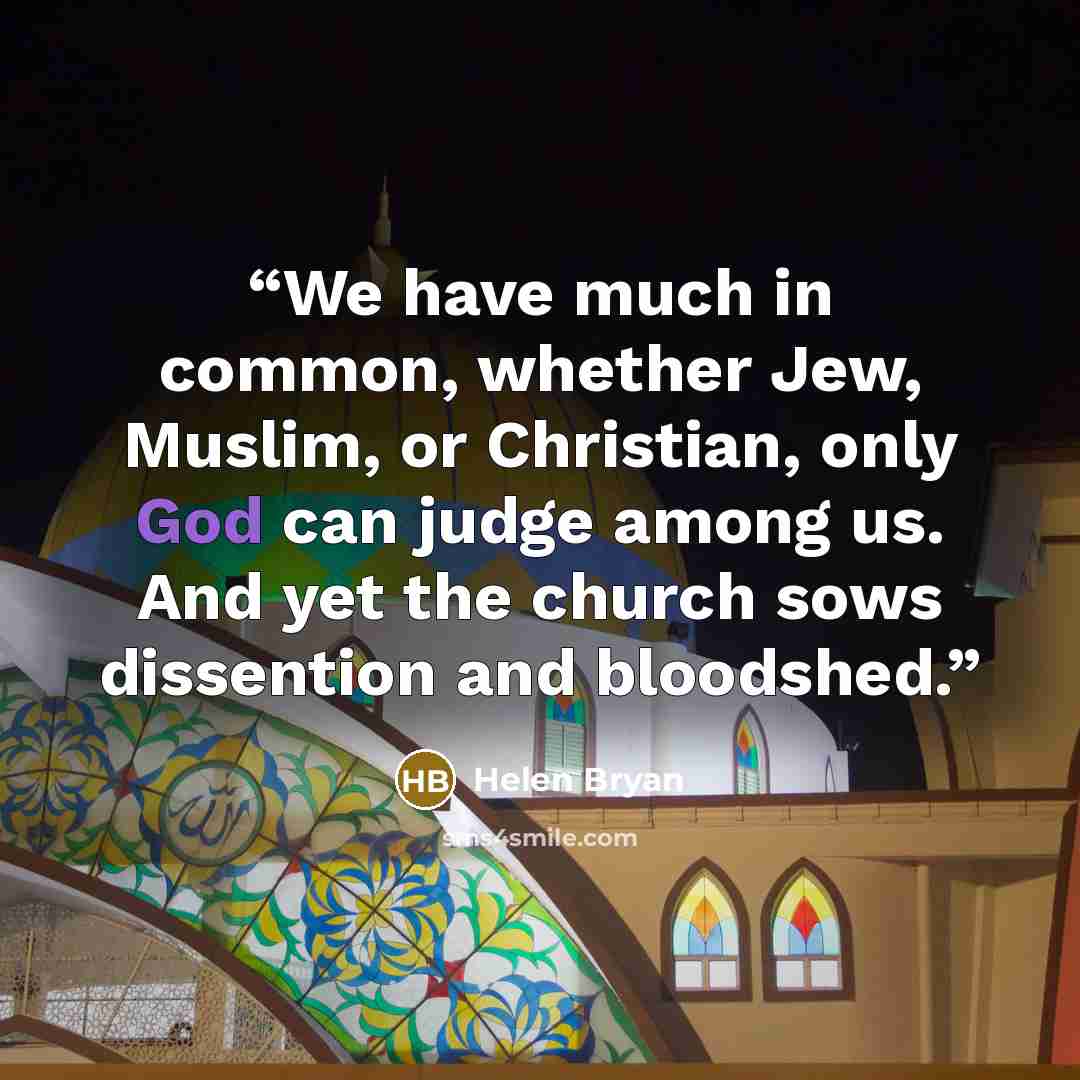 “We have much in common, whether Jew, Muslim, or Christian, only God can judge among us. And yet the church sows dissention and bloodshed.” quote by Helen Bryan