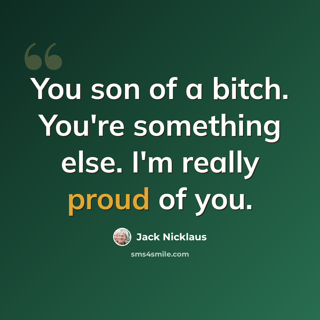 “You son of a bitch. You're something else. I'm really proud of you.” quote by Jack Nicklaus