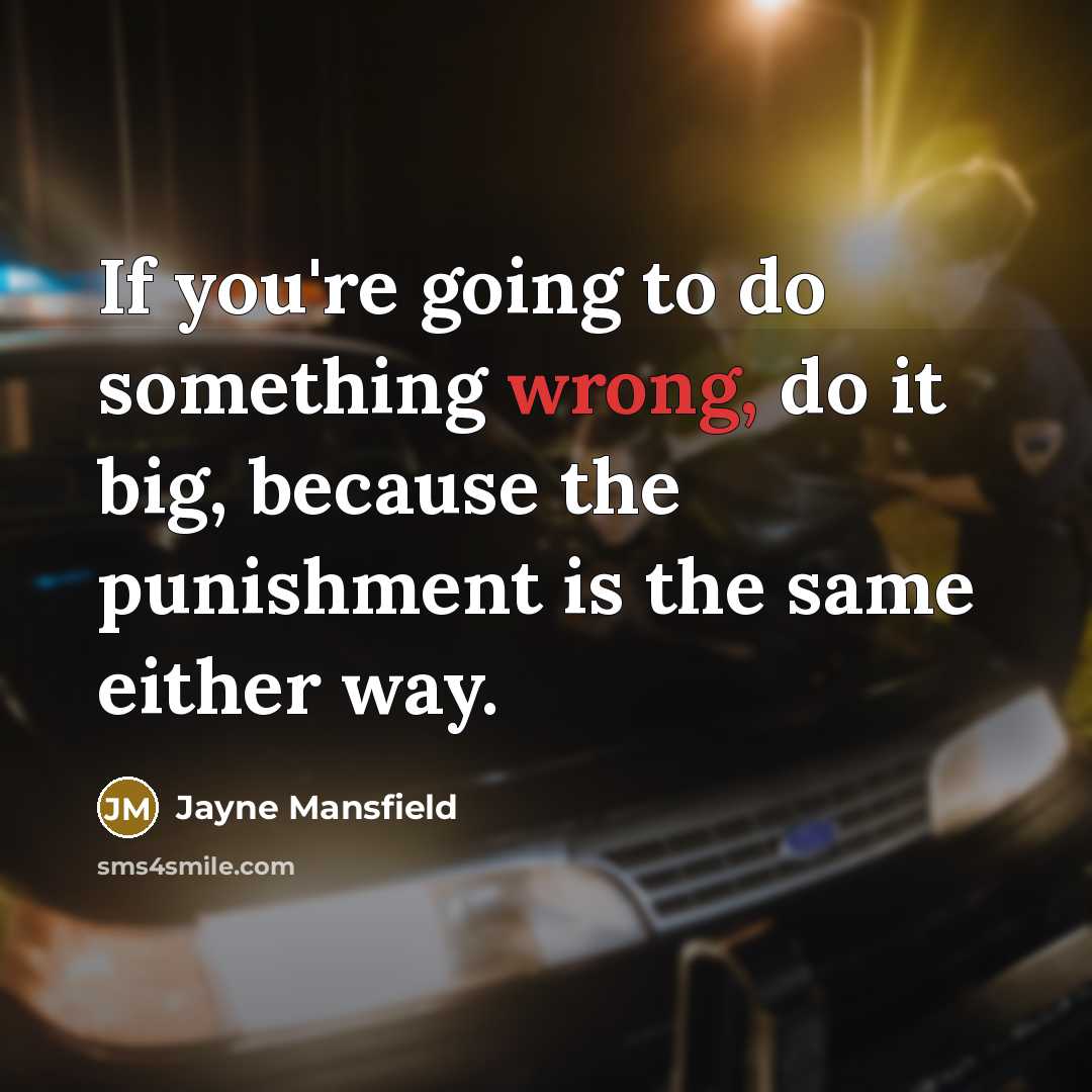“If you're going to do something wrong, do it big, because the punishment is the same either way.” quote by Jayne Mansfield