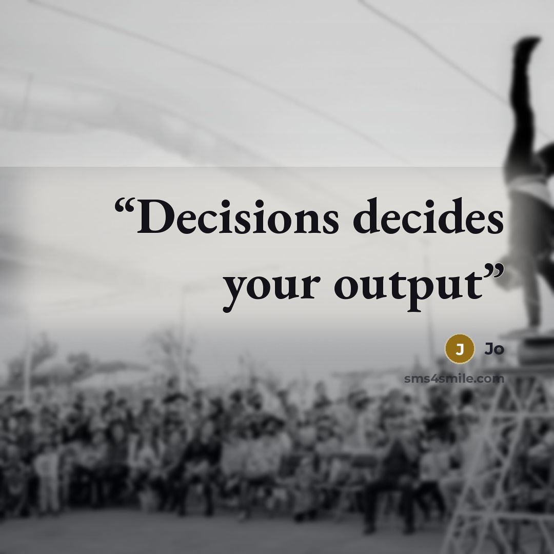 “Decisions decides your output” quote by Jo
