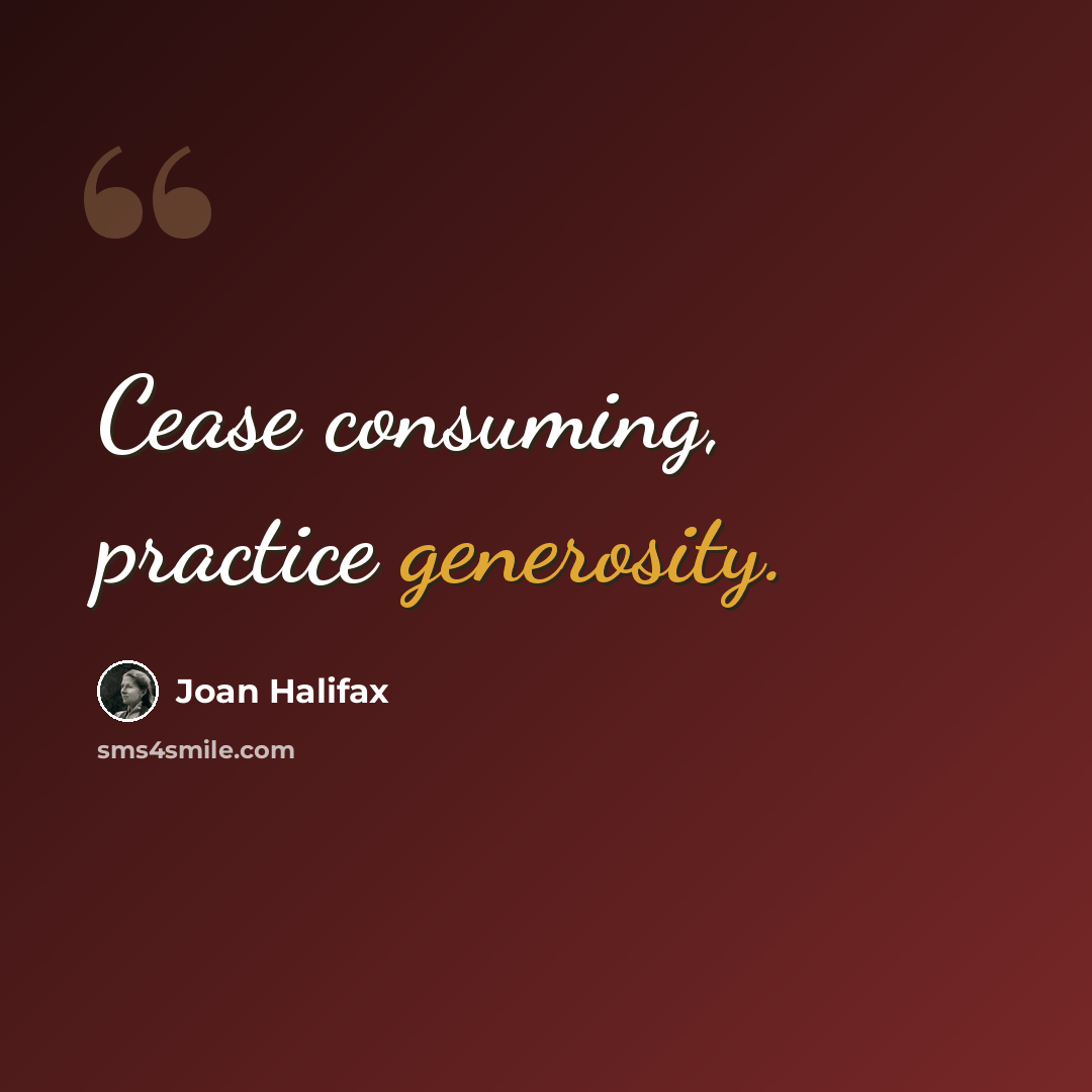“Cease consuming, practice generosity.” quote by Joan Halifax