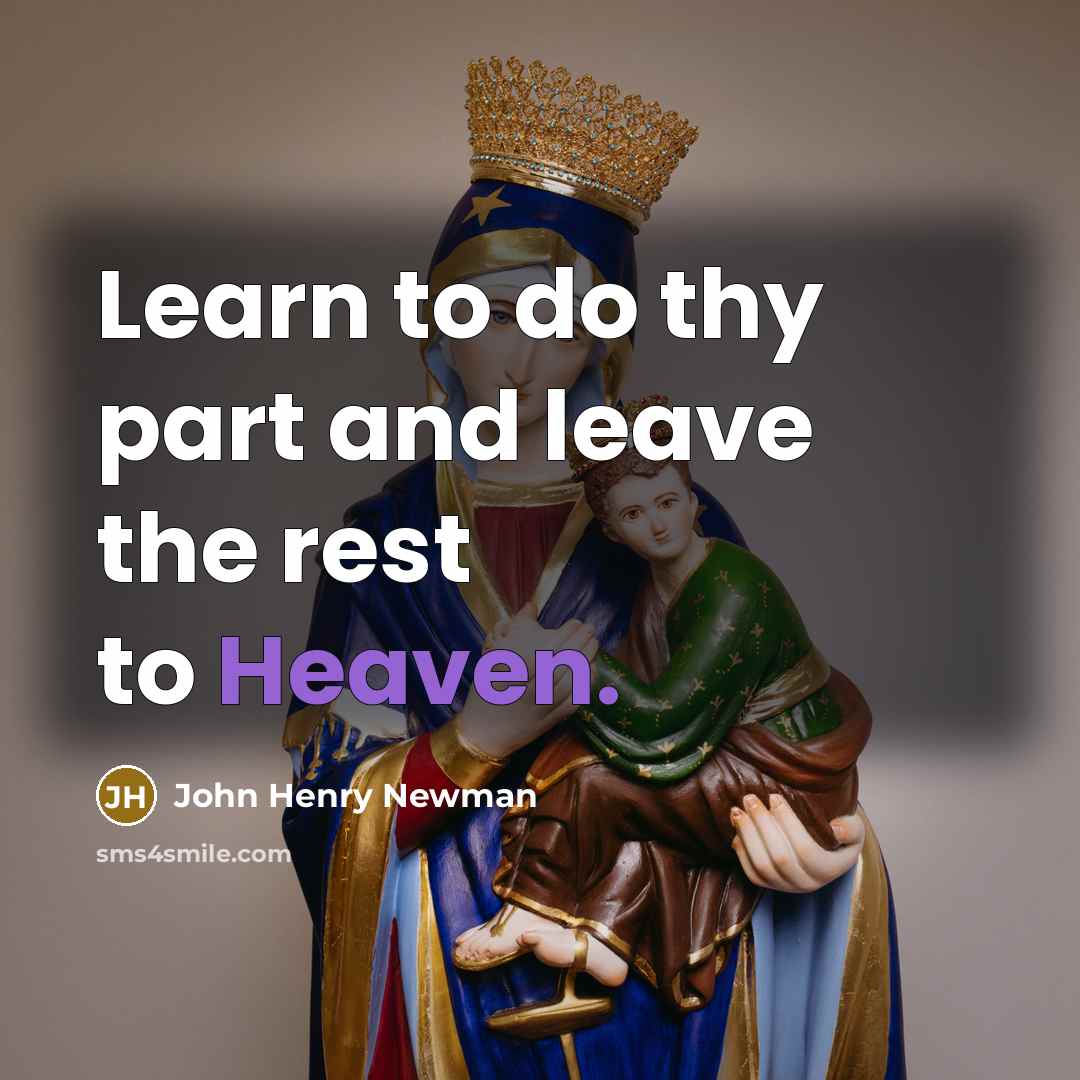 “Learn to do thy part and leave the rest to Heaven.” quote by John Henry Newman