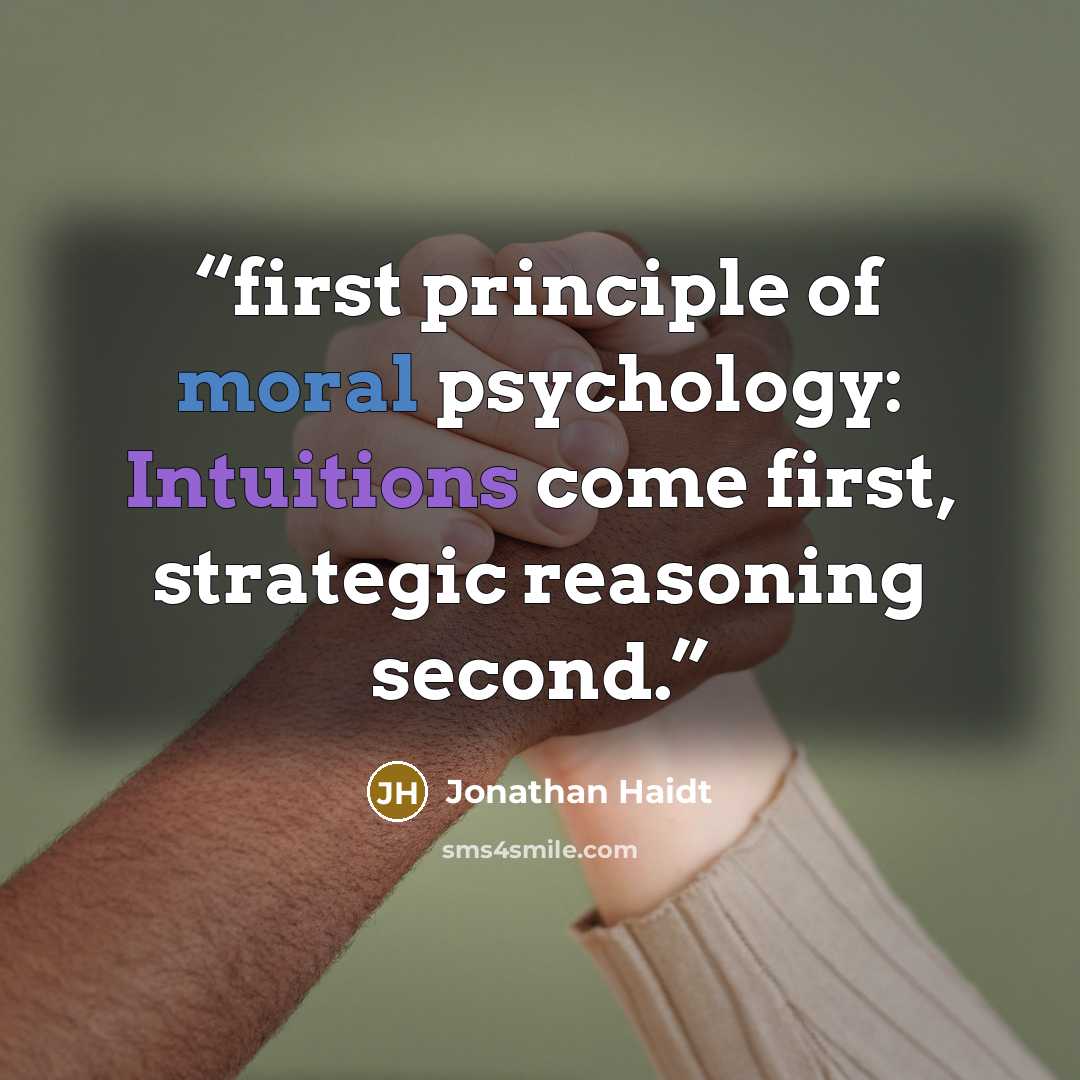 “first principle of moral psychology: Intuitions come first, strategic reasoning second.” quote by Jonathan Haidt