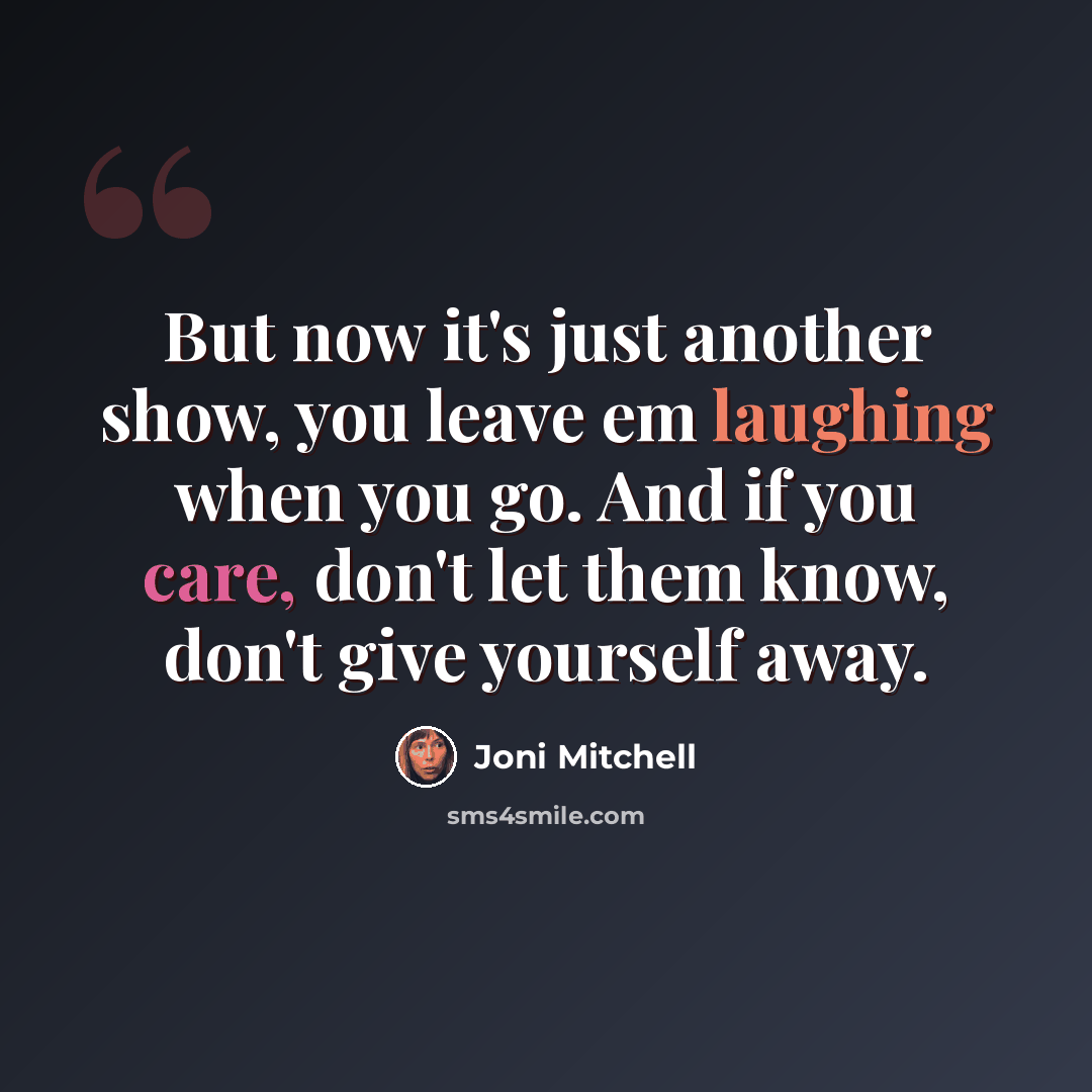 “But now it's just another show, you leave em laughing when you go. And if you care, don't let them know, don't give yourself away.” quote by Joni Mitchell