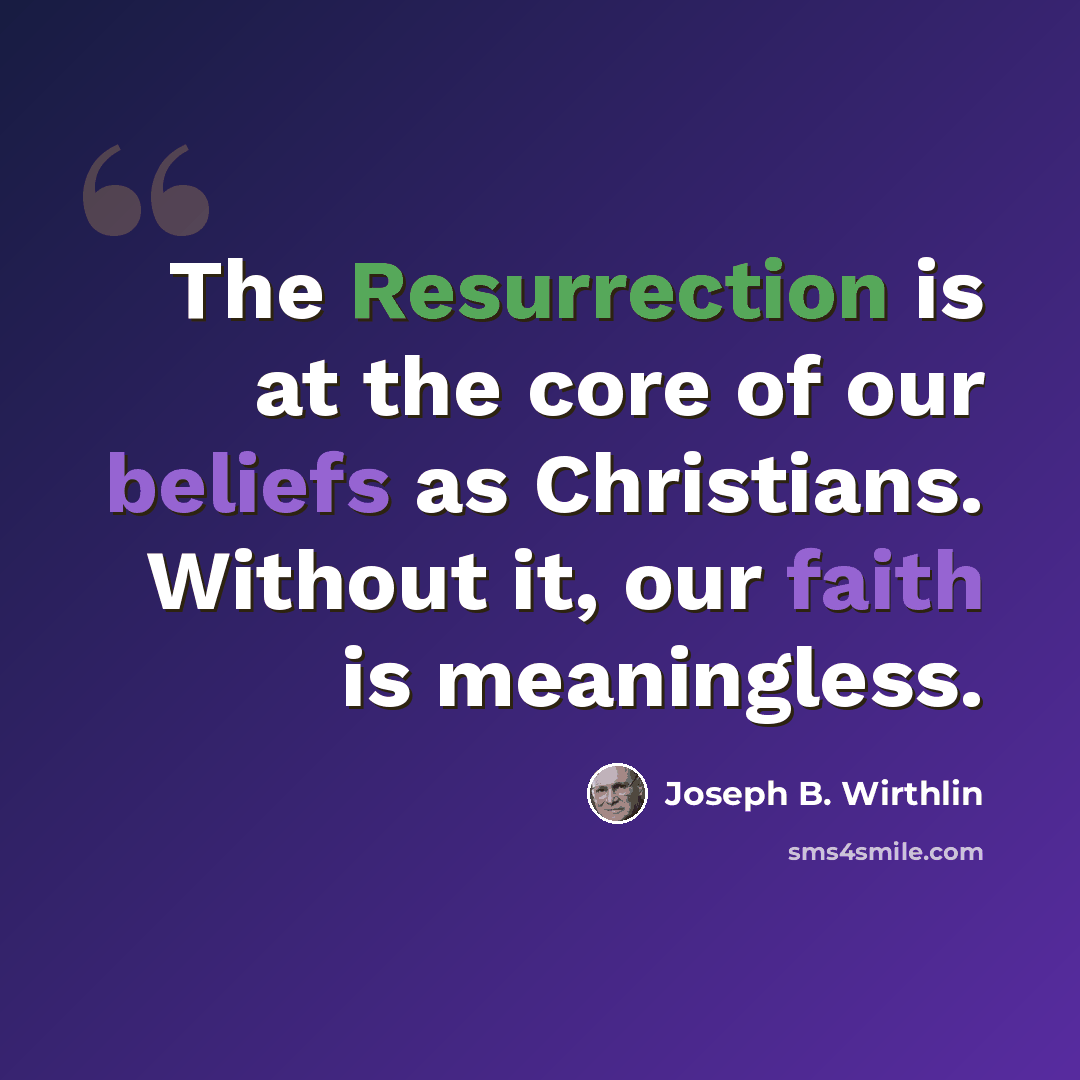 “The Resurrection is at the core of our beliefs as Christians. Without it, our faith is meaningless.” quote by Joseph B. Wirthlin