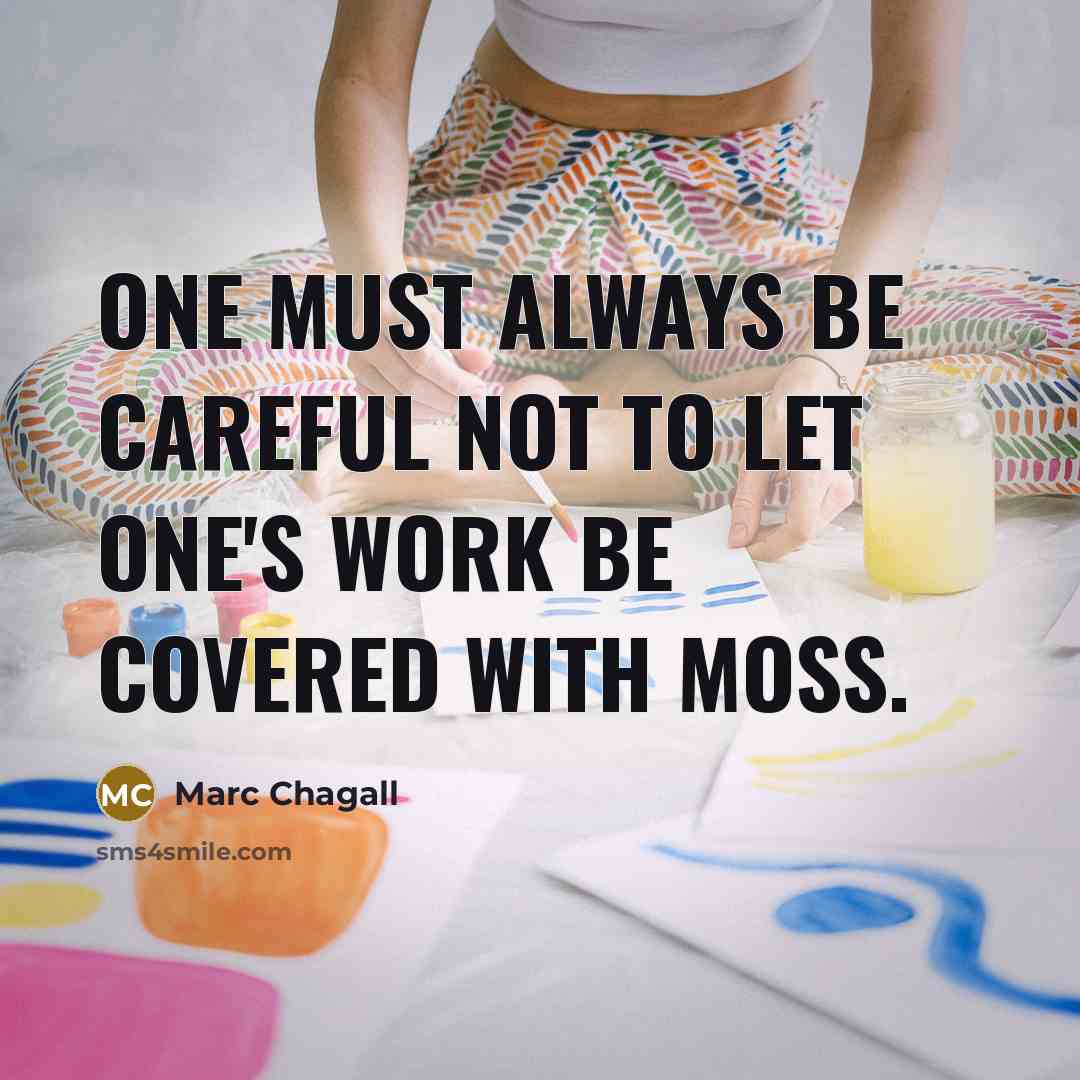 “One must always be careful not to let one's work be covered with moss.” quote by Marc Chagall