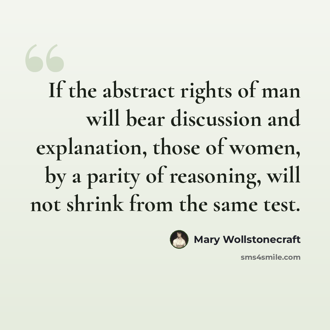 “If the abstract rights of man will bear discussion and explanation, those of women, by a parity of reasoning, will not shrink from the same test.” quote by Mary Wollstonecraft
