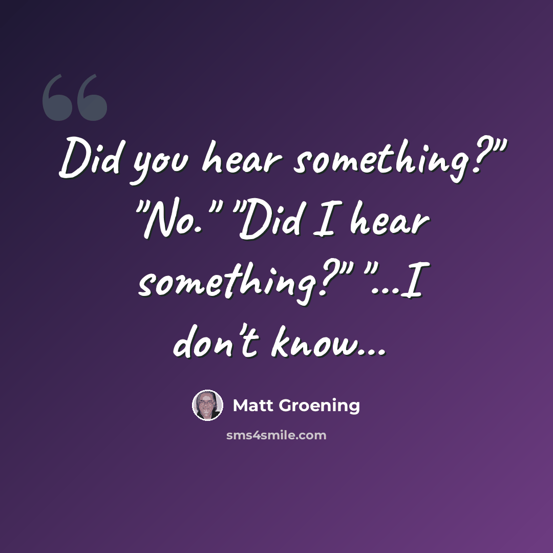 “Did you hear something?" "No." "Did I hear something?" "...I don't know...” quote by Matt Groening