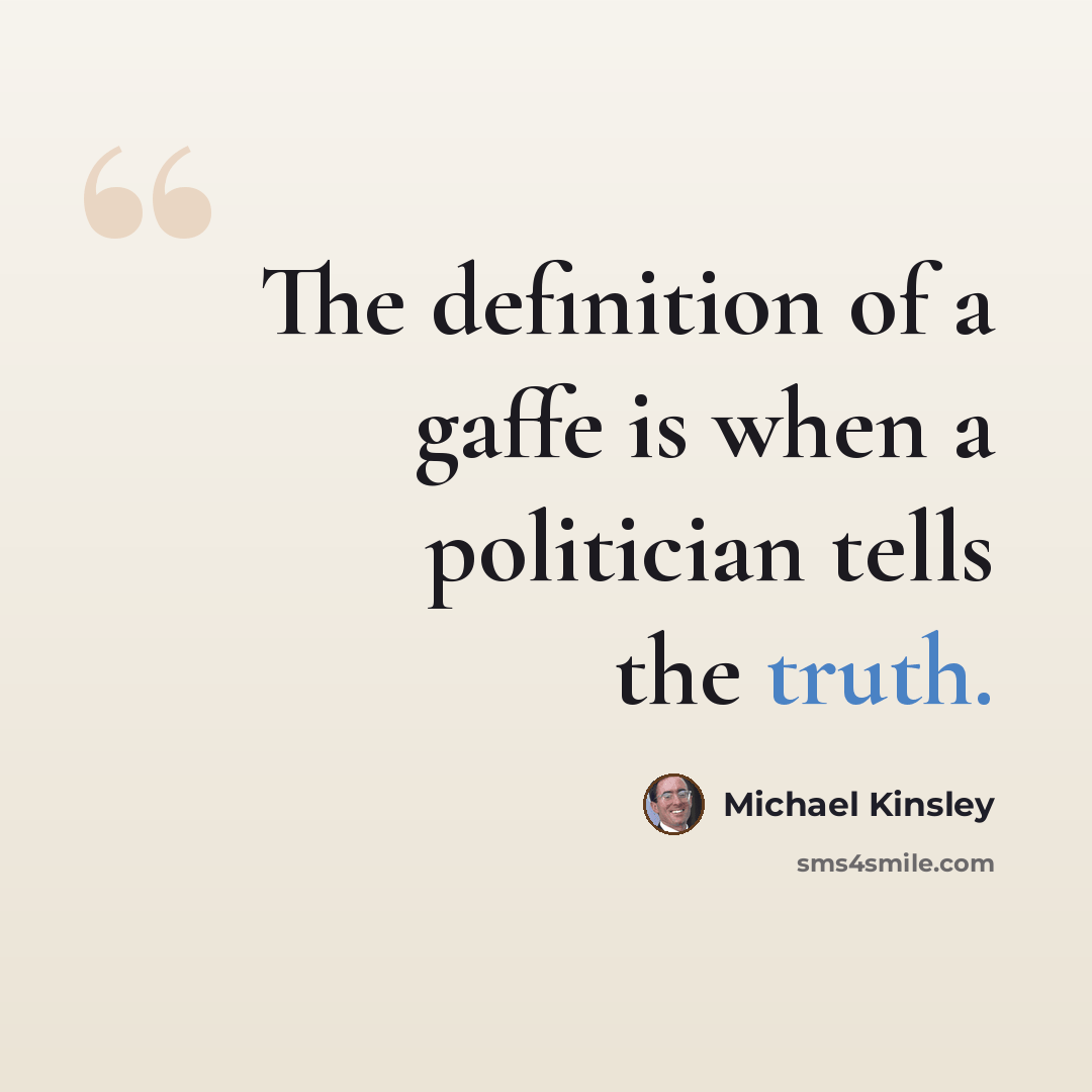 “The definition of a gaffe is when a politician tells the truth.” quote by Michael Kinsley