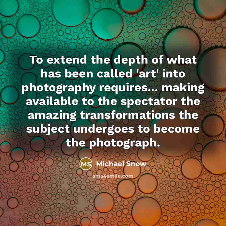 “To extend the depth of what has been called 'art' into photography requires... making available to the spectator the amazing transformations the subject undergoes to become the photograph.” quote by Michael Snow