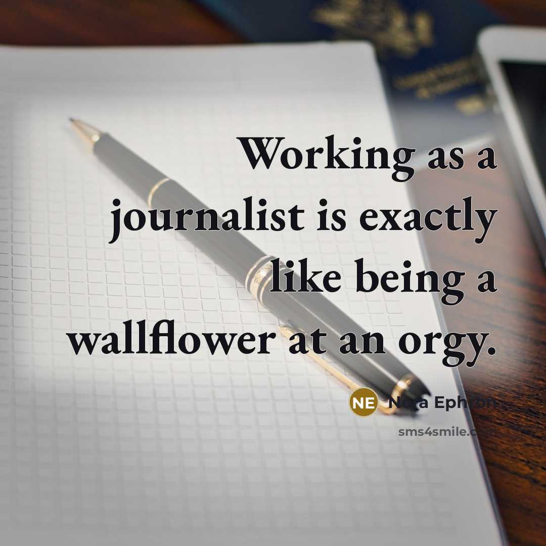 “Working as a journalist is exactly like being a wallflower at an orgy.” quote by Nora Ephron