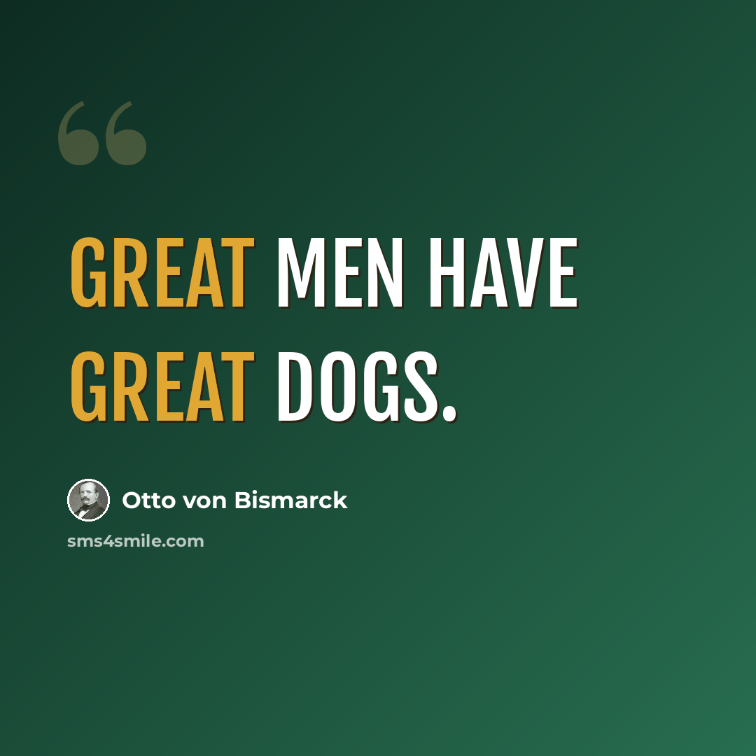 “Great men have great dogs.” quote by Otto von Bismarck