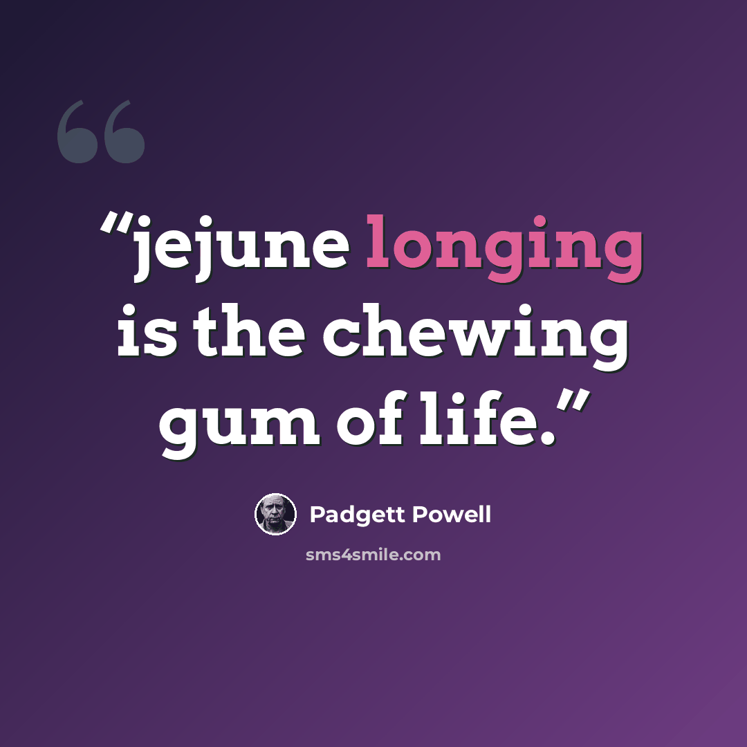 “jejune longing is the chewing gum of life.” quote by Padgett Powell