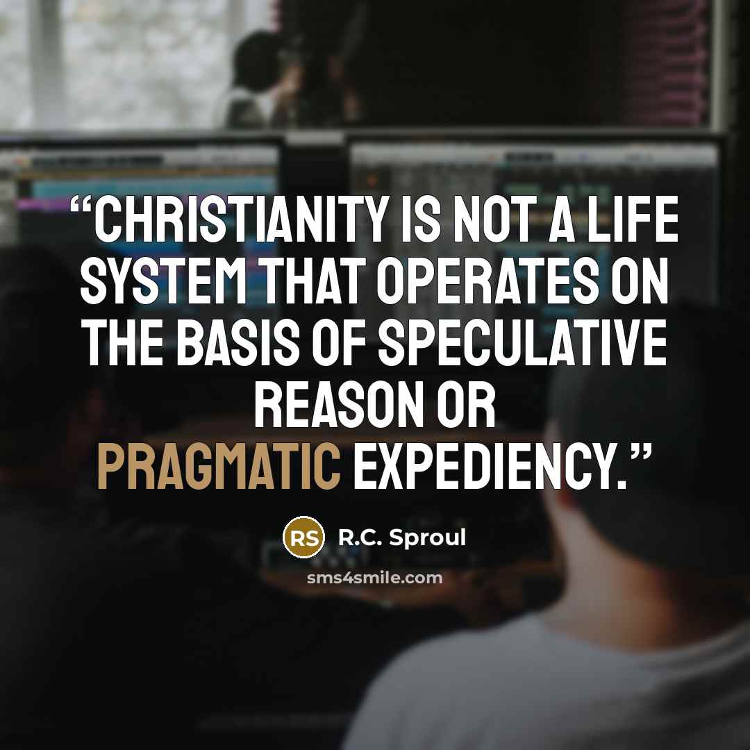 “Christianity is not a life system that operates on the basis of speculative reason or pragmatic expediency.” quote by R.C. Sproul