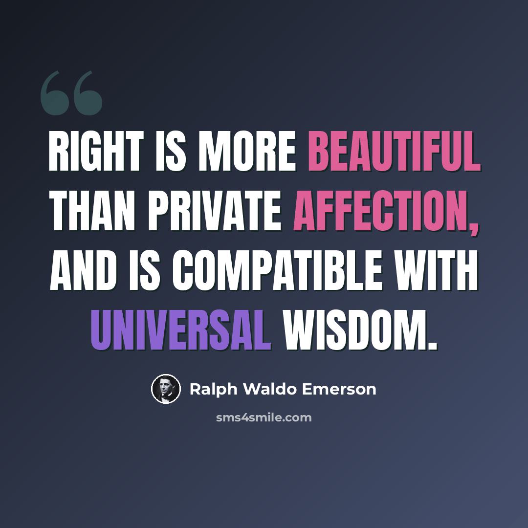 “Right is more beautiful than private affection, and is compatible with universal wisdom.” quote by Ralph Waldo Emerson