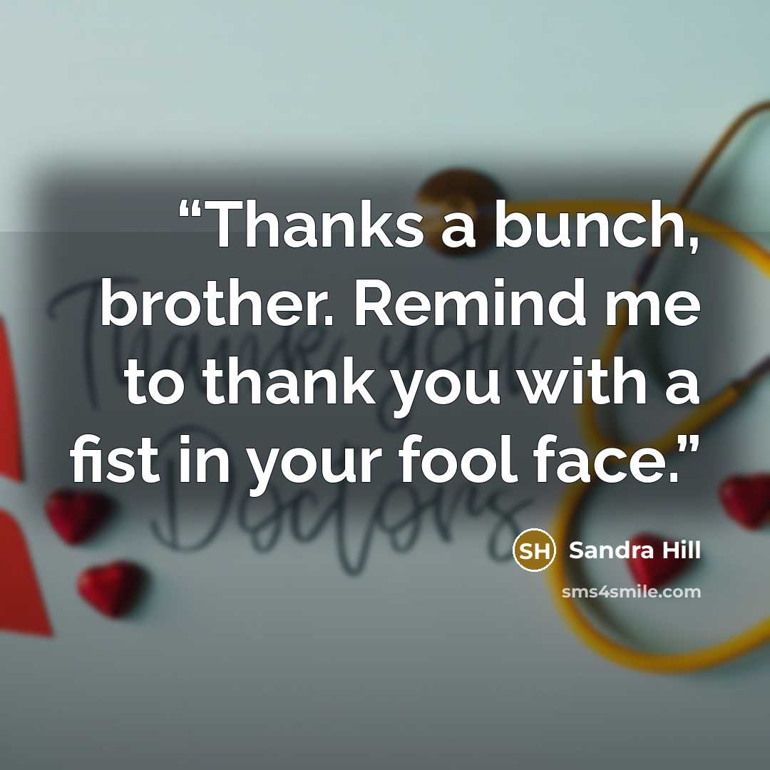 “Thanks a bunch, brother. Remind me to thank you with a fist in your fool face.” quote by Sandra Hill