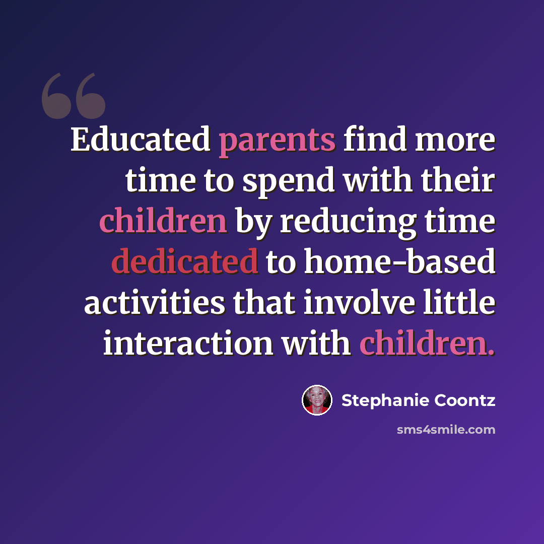 “Educated parents find more time to spend with their children by reducing time dedicated to home-based activities that involve little interaction with children.” quote by Stephanie Coontz