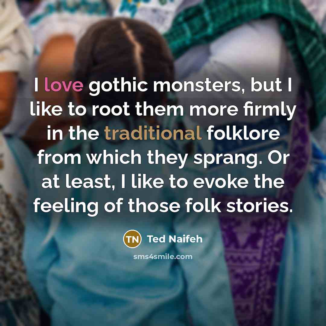 “I love gothic monsters, but I like to root them more firmly in the traditional folklore from which they sprang. Or at least, I like to evoke the feeling of those folk stories.” quote by Ted Naifeh