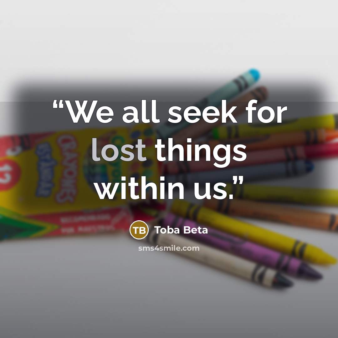 “We all seek for lost things within us.” quote by Toba Beta