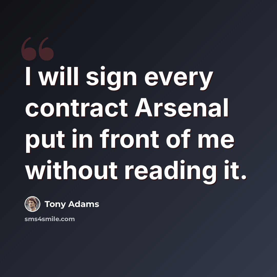 “I will sign every contract Arsenal put in front of me without reading it.” quote by Tony Adams