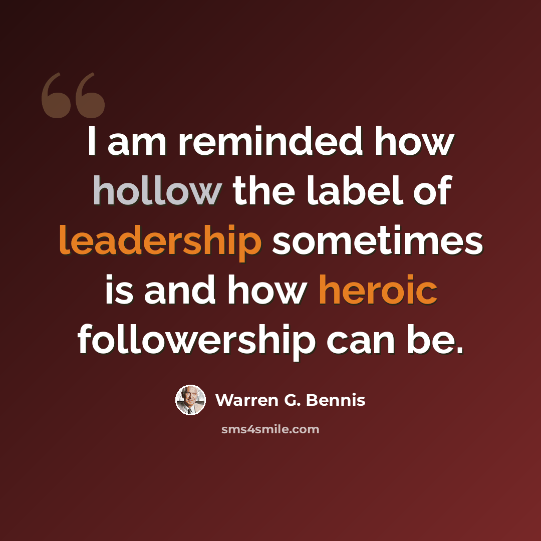 “I am reminded how hollow the label of leadership sometimes is and how heroic followership can be.” quote by Warren G. Bennis