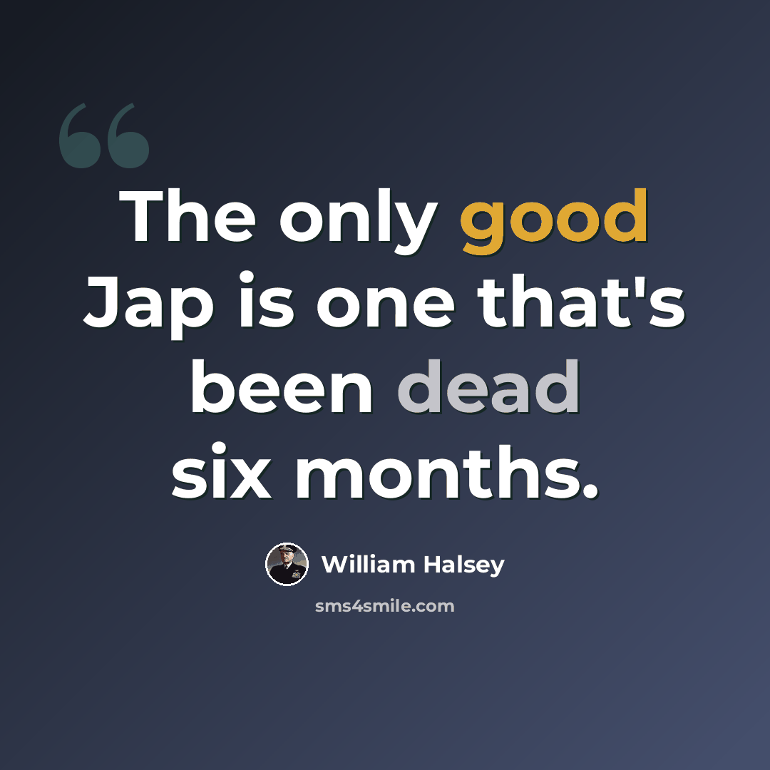 “The only good Jap is one that's been dead six months.” quote by William Halsey