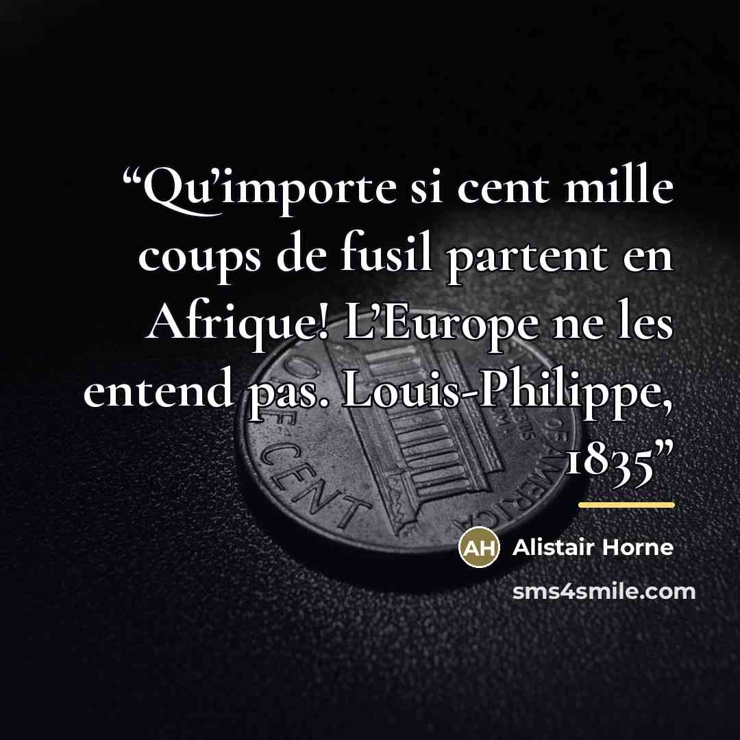 “Qu’importe si cent mille coups de fusil partent en Afrique! L’Europe ne les entend pas. Louis-Philippe, 1835” quote by Alistair Horne