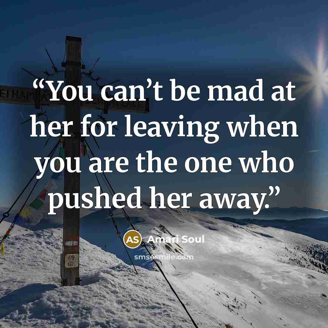 “You can’t be mad at her for leaving when you are the one who pushed her away.” quote by Amari Soul