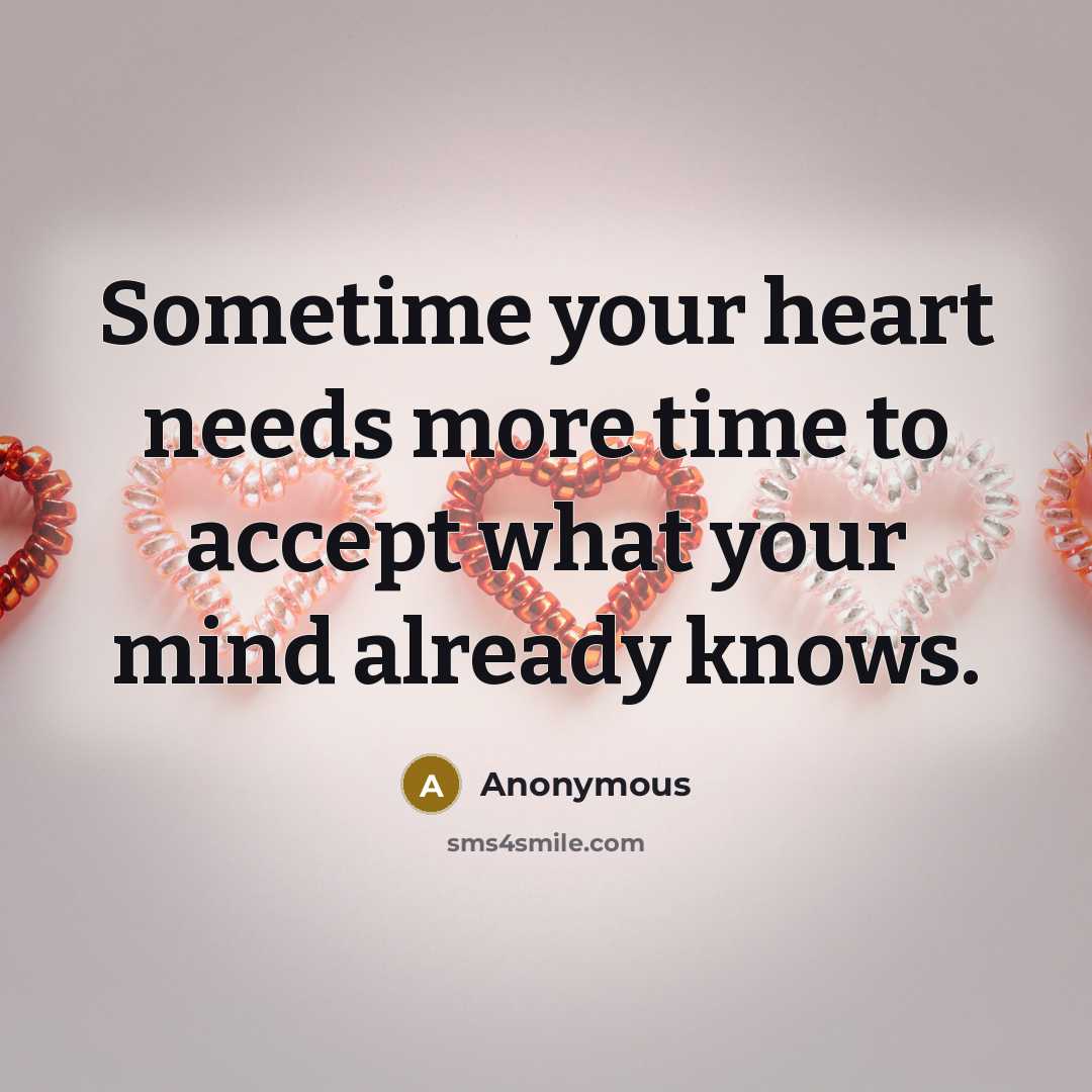 “Sometime your heart needs more time to accept what your mind already knows.” quote by Anonymous