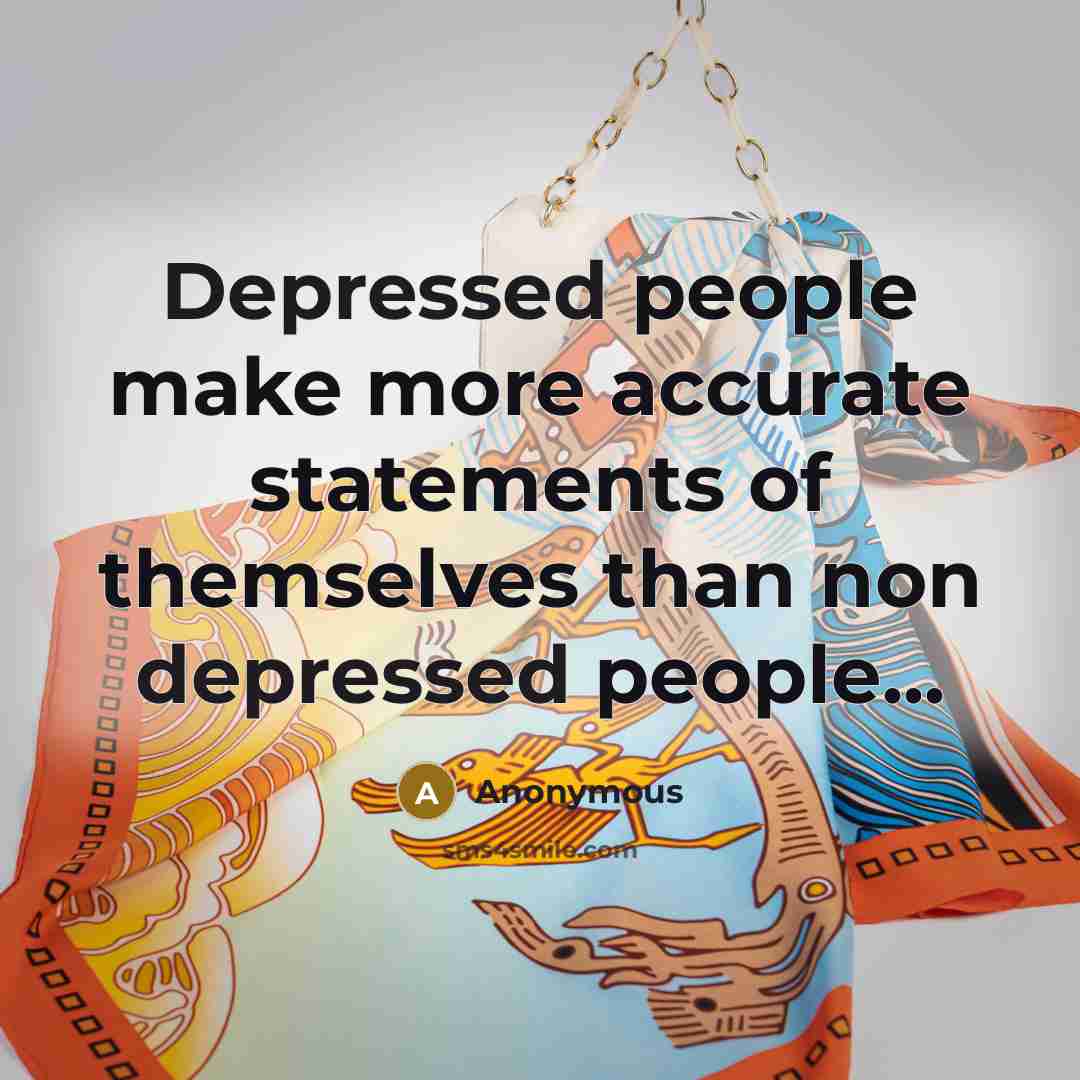 “Depressed people make more accurate statements of themselves than non depressed people...” quote by Anonymous