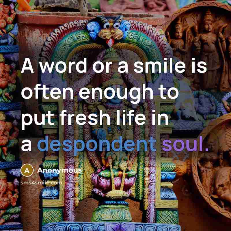 “A word or a smile is often enough to put fresh life in a despondent soul.” quote by Anonymous