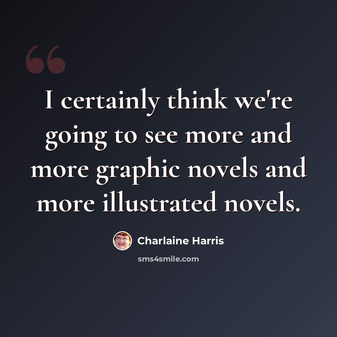 “I certainly think we're going to see more and more graphic novels and more illustrated novels.” quote by Charlaine Harris