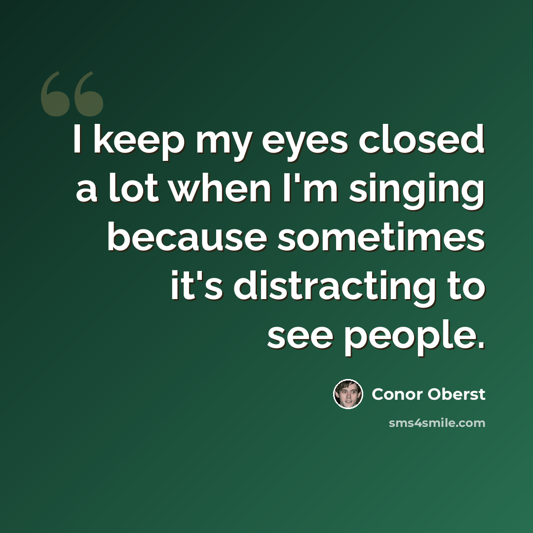 “I keep my eyes closed a lot when I'm singing because sometimes it's distracting to see people.” quote by Conor Oberst