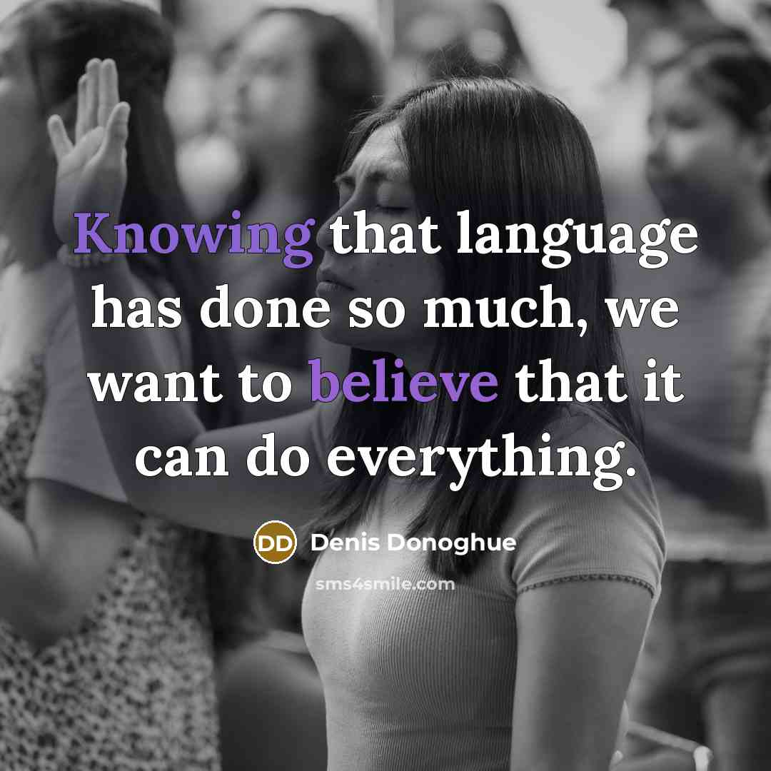 “Knowing that language has done so much, we want to believe that it can do everything.” quote by Denis Donoghue
