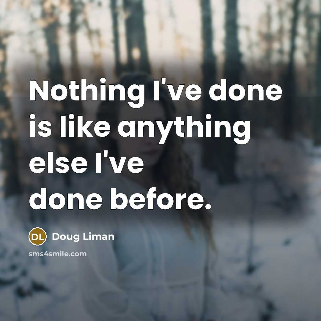 “Nothing I've done is like anything else I've done before.” quote by Doug Liman