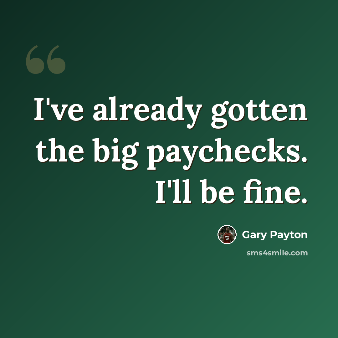 “I've already gotten the big paychecks. I'll be fine.” quote by Gary Payton
