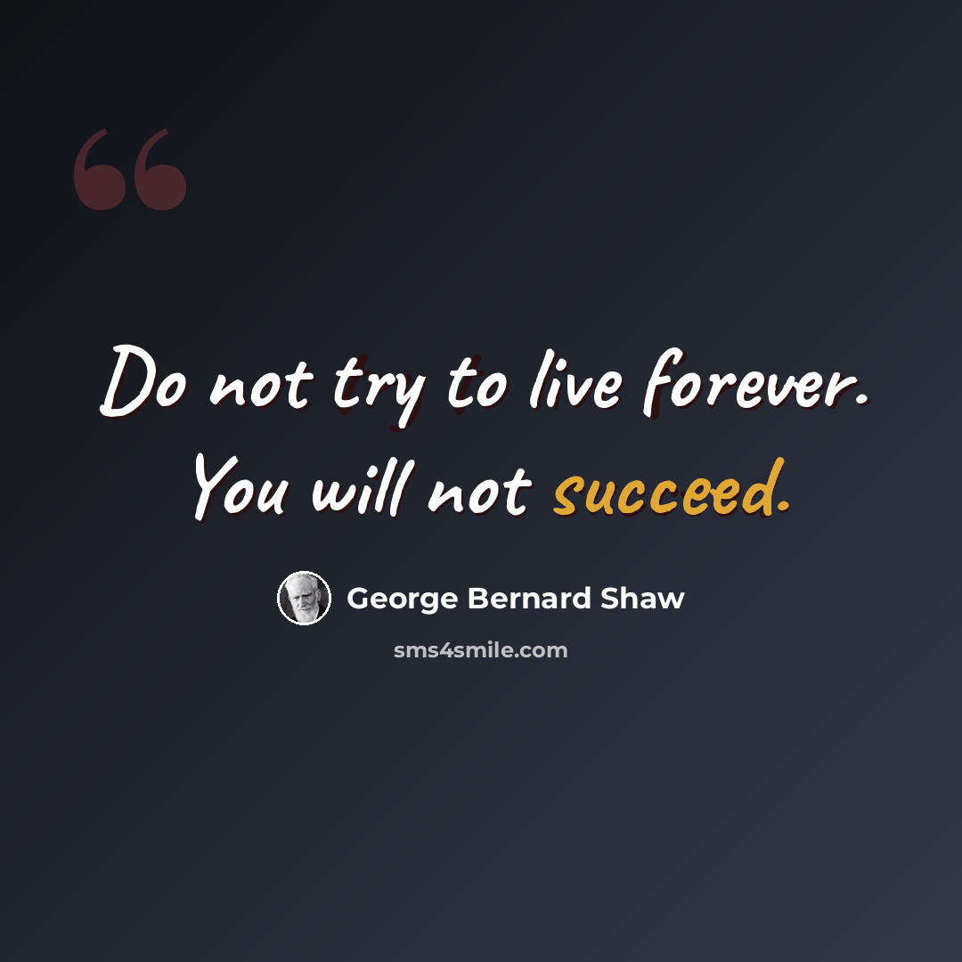 “Do not try to live forever. You will not succeed.” quote by George Bernard Shaw