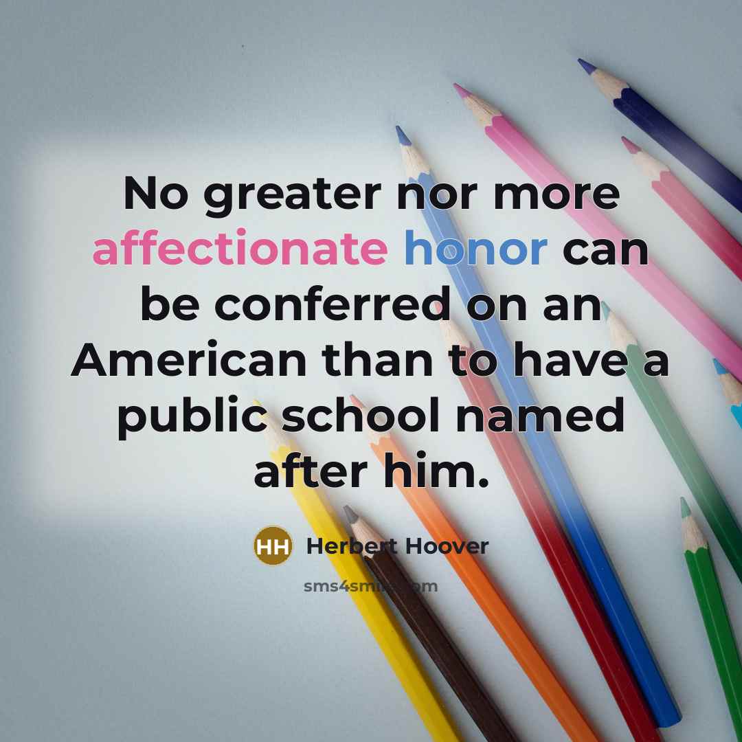 “No greater nor more affectionate honor can be conferred on an American than to have a public school named after him.” quote by Herbert Hoover