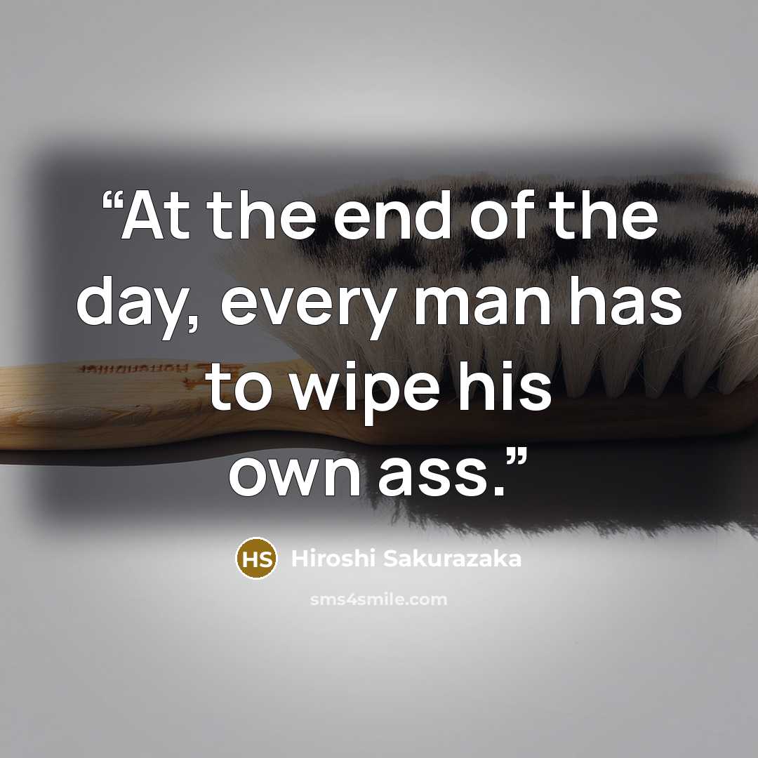 “At the end of the day, every man has to wipe his own ass.” quote by Hiroshi Sakurazaka