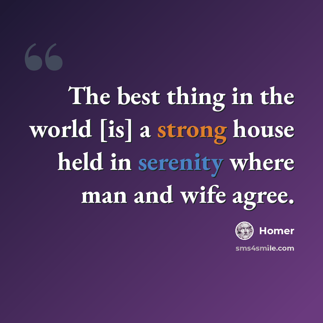 “The best thing in the world [is] a strong house held in serenity where man and wife agree.” quote by Homer