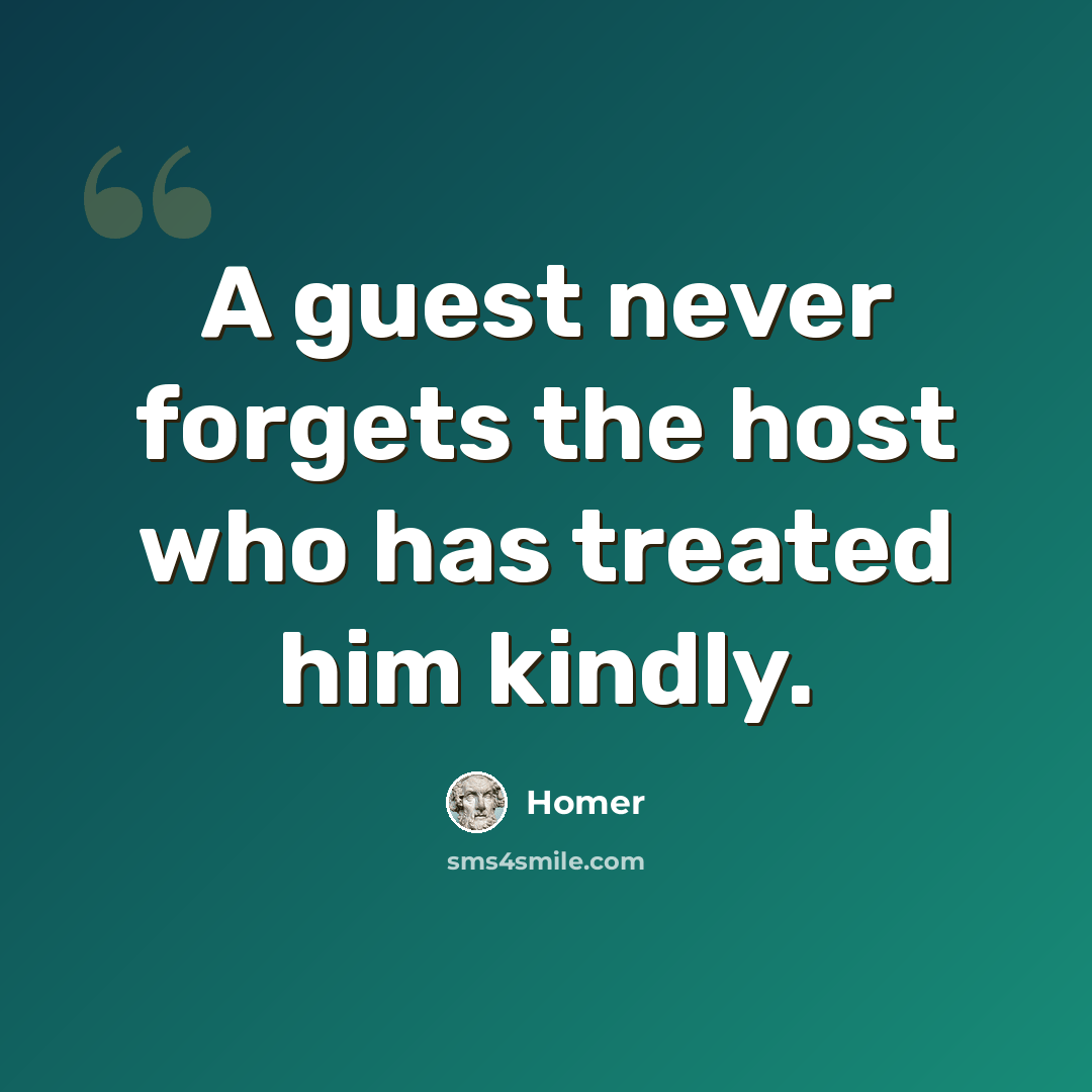 “A guest never forgets the host who has treated him kindly.” quote by Homer
